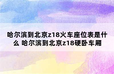 哈尔滨到北京z18火车座位表是什么 哈尔滨到北京z18硬卧车厢